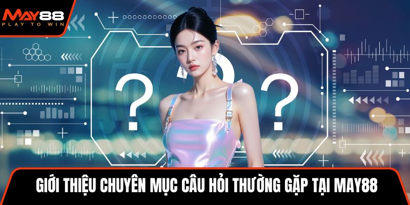 Giới thiệu chuyên mục câu hỏi thường gặp tại May88