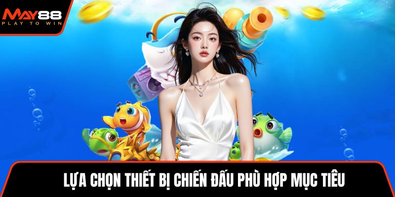 Lựa chọn thiết bị chiến đấu phù hợp mục tiêu
