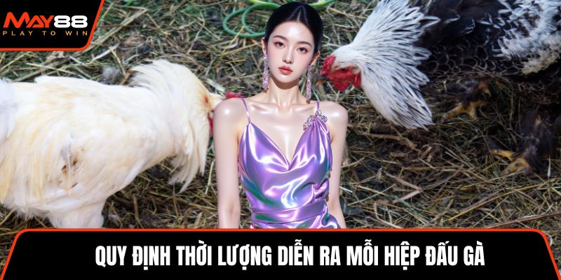 Quy định thời lượng diễn ra mỗi hiệp đấu gà